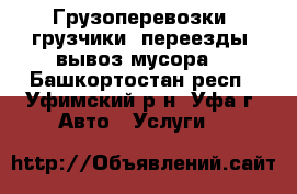 Грузоперевозки, грузчики, переезды, вывоз мусора. - Башкортостан респ., Уфимский р-н, Уфа г. Авто » Услуги   